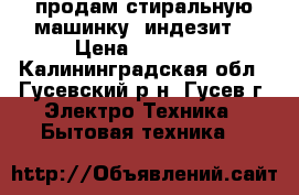 продам стиральную машинку“ индезит“ › Цена ­ -3 000 - Калининградская обл., Гусевский р-н, Гусев г. Электро-Техника » Бытовая техника   